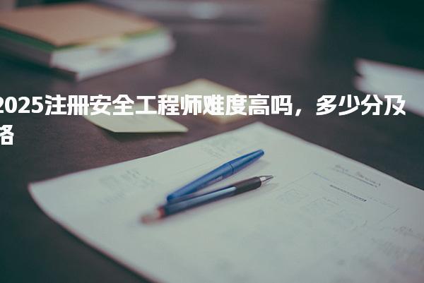 2025注册安全工程师难度高吗 行业展望与战略意义
