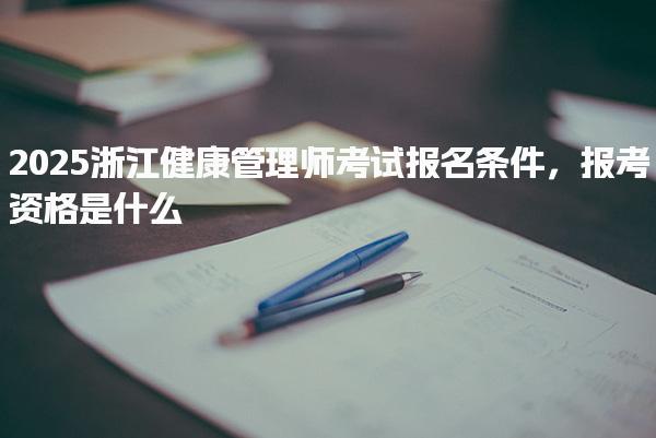 2025浙江健康管理师考试报名条件，报考资格是什么
