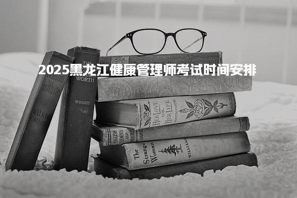 2025黑龙江健康管理师考试时间安排 报名条件与流程