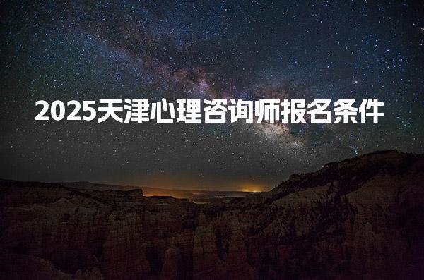2025天津心理咨询师报名条件 需要哪些材料