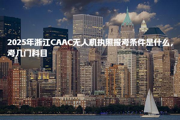 2025年浙江CAAC无人机执照报考条件是什么