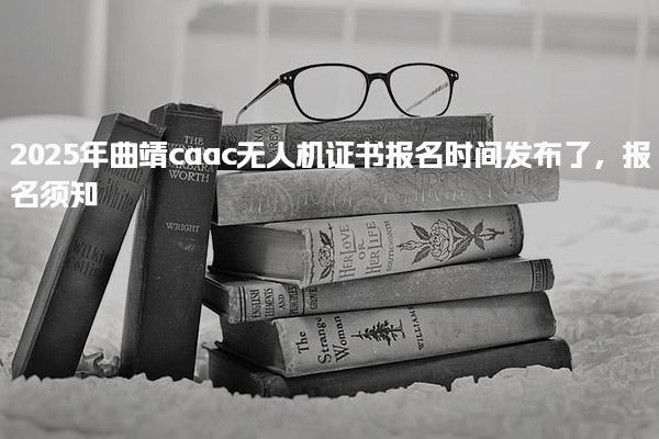 2025年曲靖caac无人机证书报名时间发布了