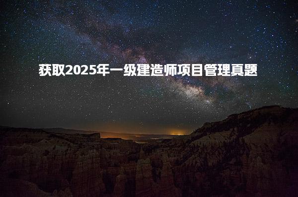2025年一级建造师项目管理真题全面指南及答案