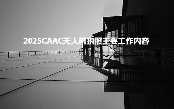 2025CAAC无人机执照主要工作内容证书有什么作用