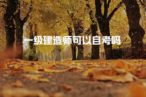 一级建造师可以自考吗，怎么选适合自己的培训机构