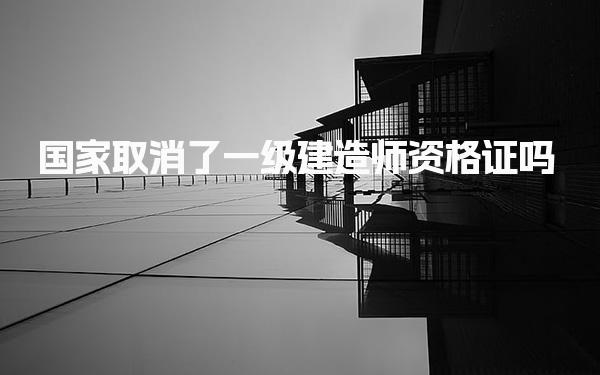 国家取消了一级建造师资格证吗 如何才能考证。