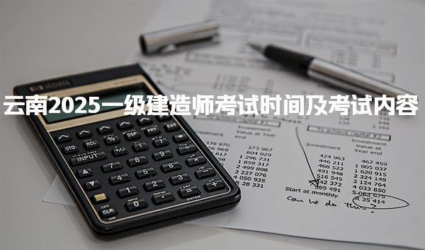 2025云南一级建造师考试时间考试科目与时间安排