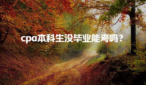 cpa本科生没毕业能考吗？注册会计师报考条件与政策