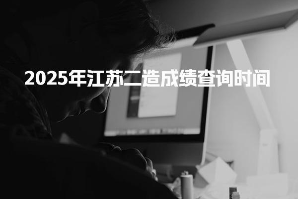 2025年江苏二造成绩查询时间