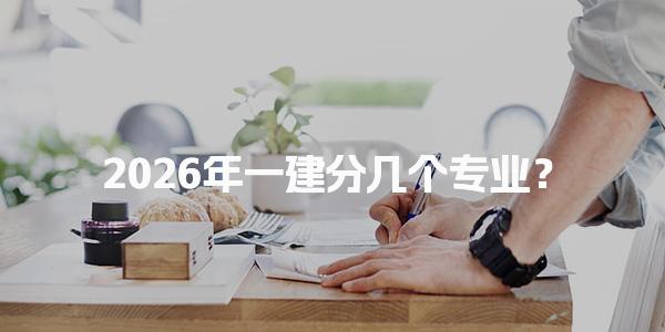 2026年一建分几个专业？如何选择合适的专业