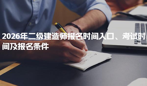 2026年二级建造师报名时间入口、考试时间及报名条件