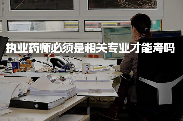执业药师必须是相关专业才能考吗