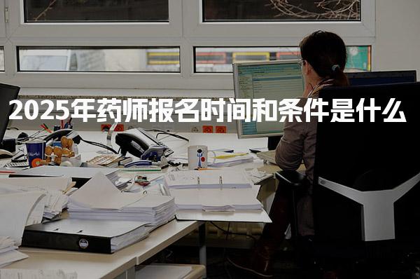 2025年药师报名时间和条件是什么