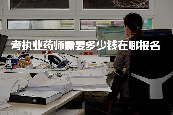 考执业药师需要多少钱在哪报名