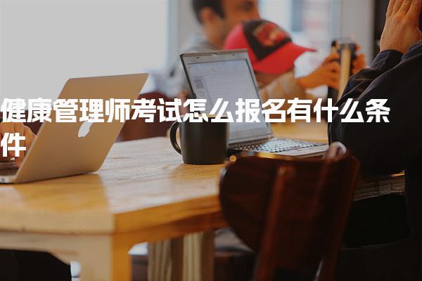 健康管理师考试怎么报名有什么条件