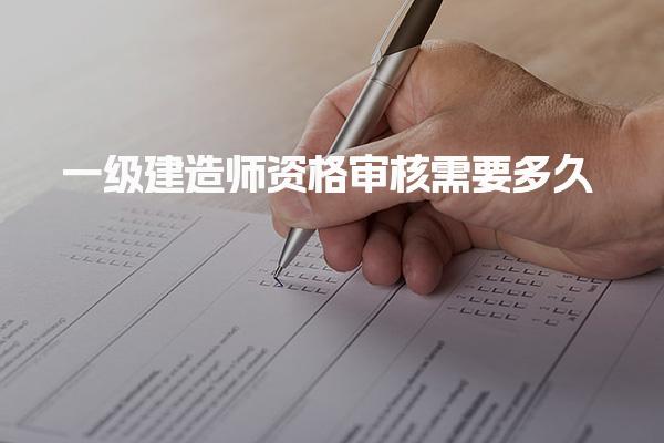 一级建造师资格审核需要多久 报考要求有哪些