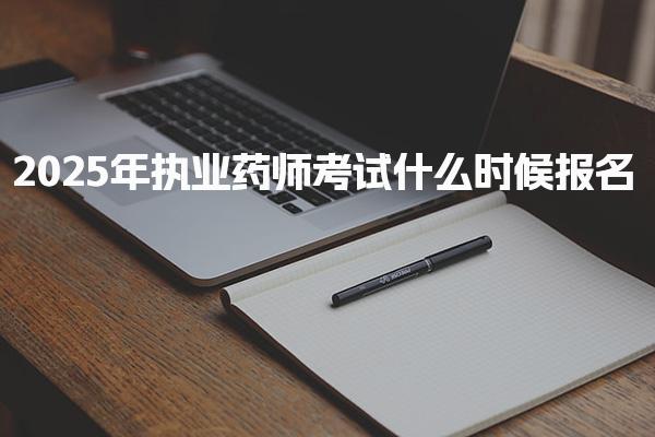 2025年执业药师考试报名时间安排，具体在几号考