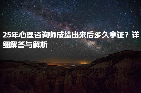 25年心理咨询师成绩出来后多久拿证？详细解答与解析