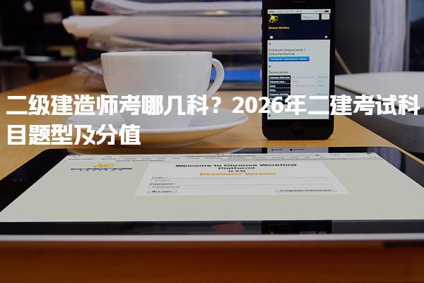 二级建造师考哪几科？2026年二建考试科目题型及分值