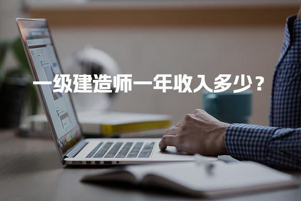 一级建造师一年收入多少？揭秘行业薪资水平与发展前景