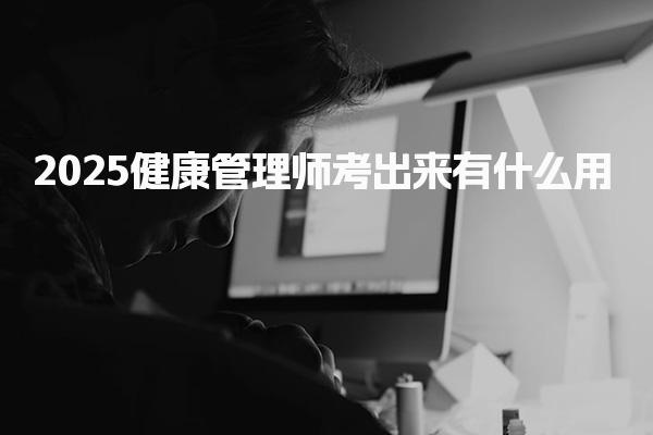 2025健康管理師考出來有什么用有含金量嗎