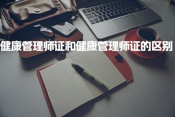 健康管理師證和健康管理師證的區(qū)別考哪個比較好