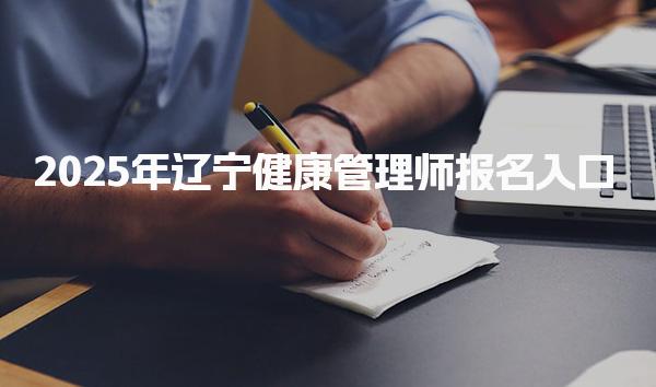 2025年遼寧健康管理師報名入口在哪里進(jìn)入