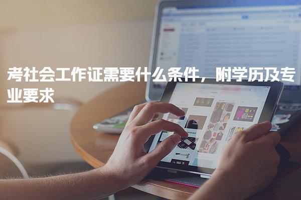 考社會工作證需要什么條件 學歷及專業(yè)要求