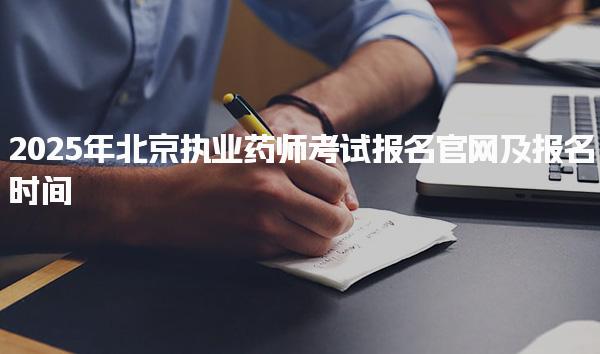 2025年北京執(zhí)業(yè)藥師考試報名官網(wǎng)及報名時間