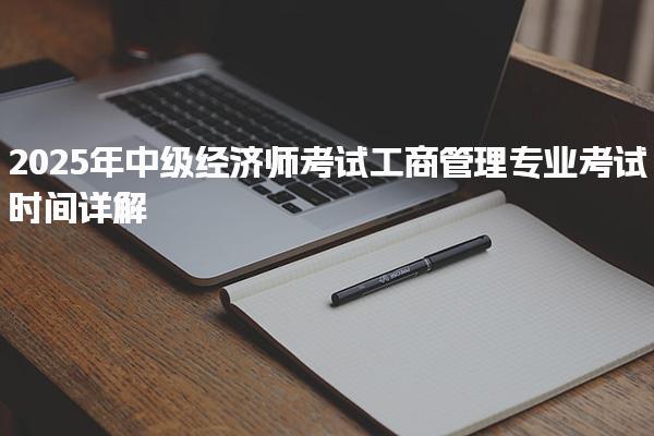 2025年中級經(jīng)濟師考試工商管理專業(yè)考試時間詳解