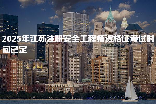 2025年江蘇注冊安全工程師資格證考試時(shí)間表及準(zhǔn)考證打印時(shí)間