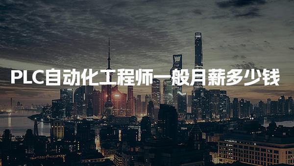 PLC自動(dòng)化工程師一般月薪多少錢有什么福利待遇