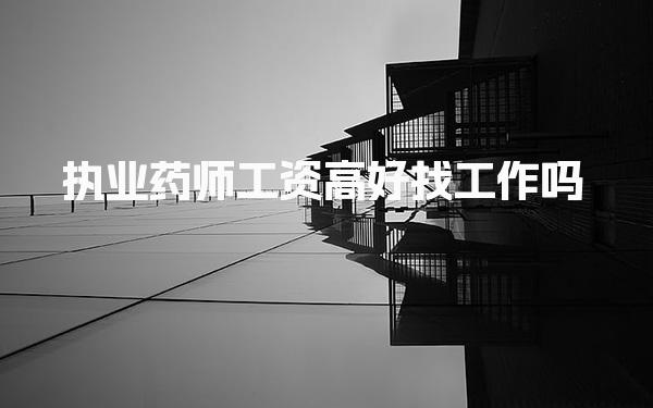執(zhí)業(yè)藥師工資高嗎，職業(yè)發(fā)展前景好找工作嗎