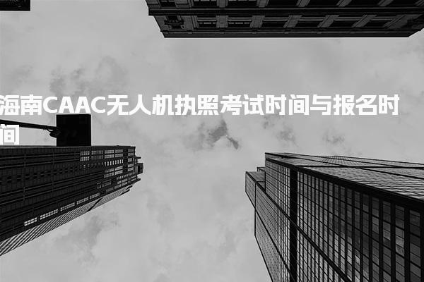 海南CAAC無人機(jī)執(zhí)照考試時間與報名時間