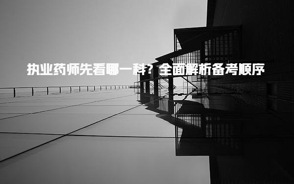 執(zhí)業(yè)藥師先看哪一科？全面解析備考順序
