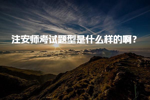 注安師考試題型是什么樣的?。孔园踩こ處熆荚嚱Y(jié)構(gòu)