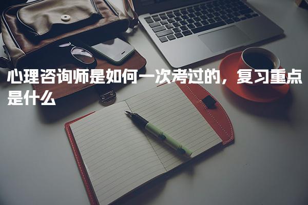心理咨詢(xún)師是如何一次考過(guò)的，復(fù)習(xí)重點(diǎn)是什么