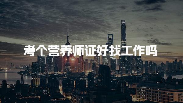 考個營養(yǎng)師證可以去什么單位好找工作嗎