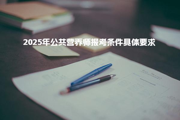 2025年公共營養(yǎng)師報考條件具體要求