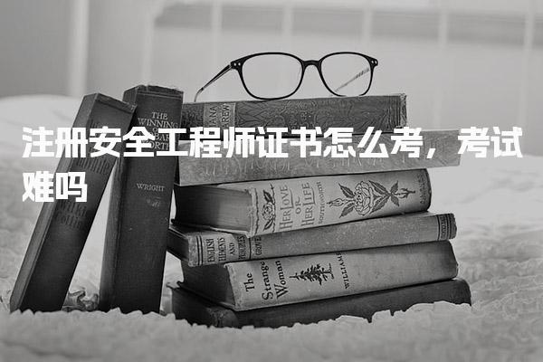 注冊安全工程師證書怎么考 報名流程與條件