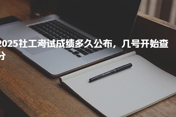 2025社工考試成績(jī)多久公布幾號(hào)開(kāi)始查分