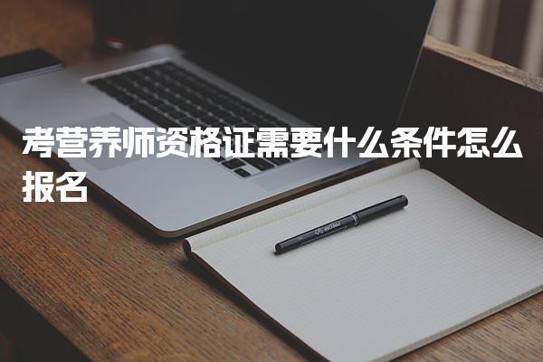 考營養(yǎng)師資格證需要什么條件怎么報名