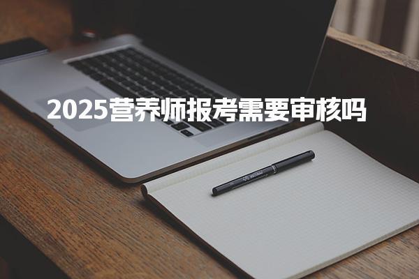 2025營養(yǎng)師報考需要審核及條件和材料需要哪些