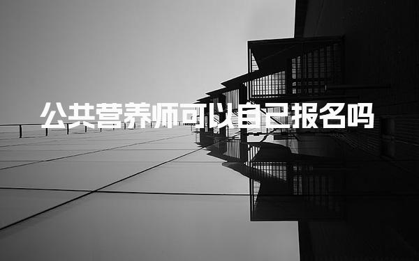 公共營(yíng)養(yǎng)師可以自己報(bào)名嗎及考試內(nèi)容