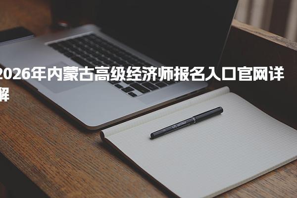 2026年內(nèi)蒙古高級(jí)經(jīng)濟(jì)師報(bào)名入口官網(wǎng)詳解