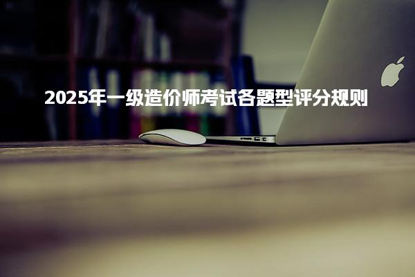 2025年一級造價(jià)師考試各題型評分規(guī)則