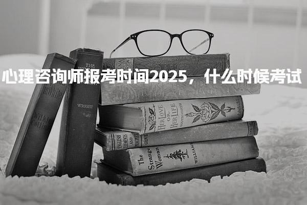 心理咨詢師報考時間2025，什么時候考試
