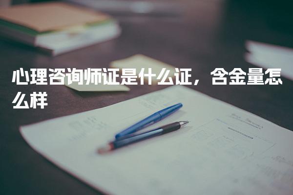心理咨詢師證是什么證，含金量怎么樣