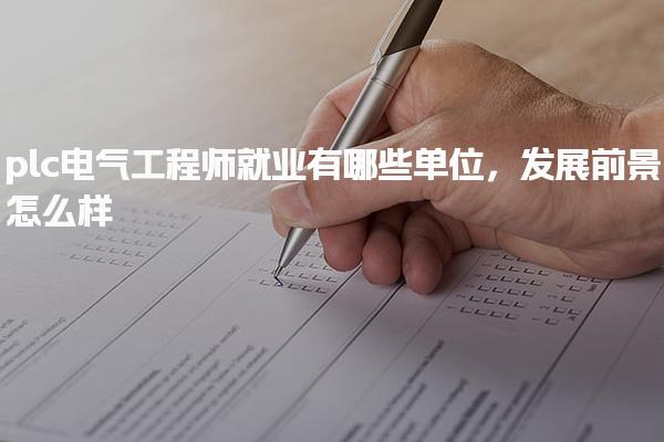 plc電氣工程師就業(yè)有哪些單位，發(fā)展前景怎么樣