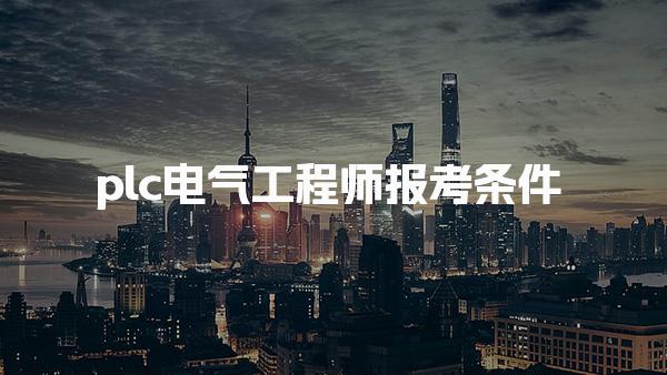 2025最新規(guī)定:plc電氣工程師報考條件